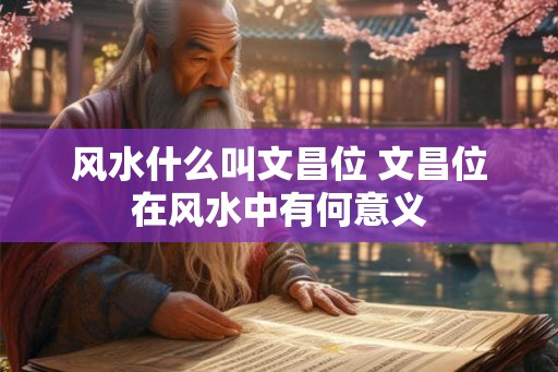 风水什么叫文昌位 文昌位在风水中有何意义