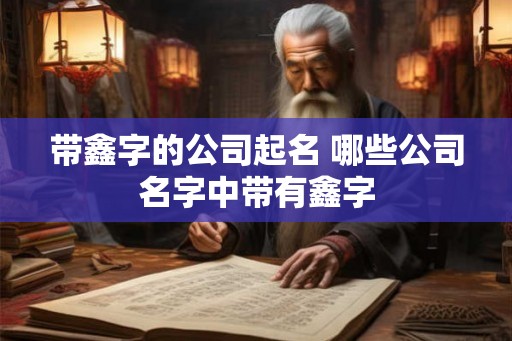 带鑫字的公司起名 哪些公司名字中带有鑫字