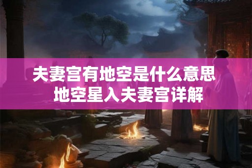 夫妻宫有地空是什么意思 地空星入夫妻宫详解 夫妻宫有地空是什么意思 地空星入夫妻宫详解