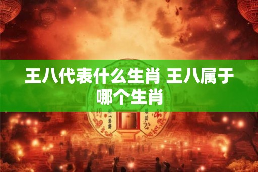 王八代表什么生肖 王八属于哪个生肖 王八代表什么生肖 王八属于哪个生肖