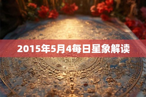 2015年5月4每日星象解读 2015年5月4每日星象解读