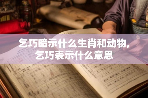 乞巧暗示什么生肖和动物,乞巧表示什么意思 乞巧暗示什么生肖和动物,乞巧表示什么意思