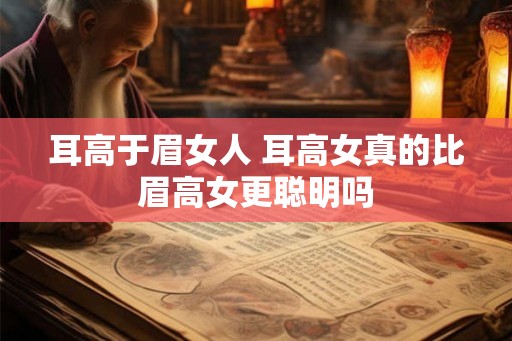耳高于眉女人 耳高女真的比眉高女更聪明吗