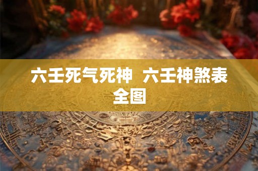 六壬死气死神  六壬神煞表全图