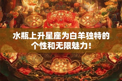 水瓶上升星座为白羊独特的个性和无限魅力！
