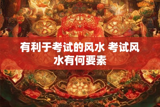 有利于考试的风水 考试风水有何要素