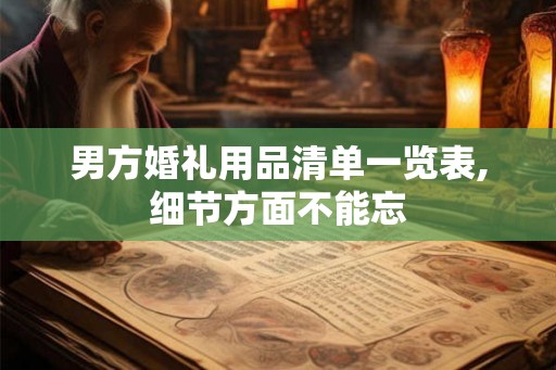 男方婚礼用品清单一览表,细节方面不能忘 男方婚礼用品清单一览表,细节方面不能忘