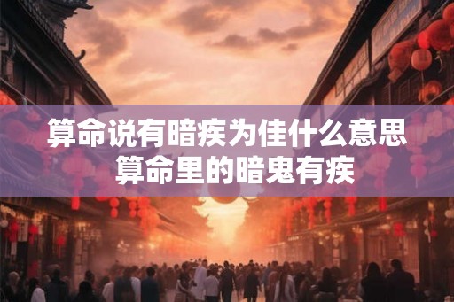 算命说有暗疾为佳什么意思  算命里的暗鬼有疾