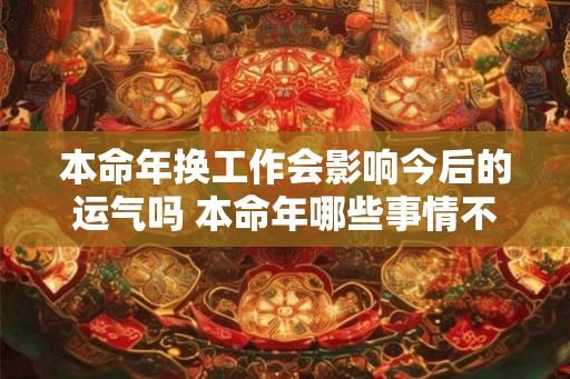 本命年换工作会影响今后的运气吗 本命年哪些事情不能做