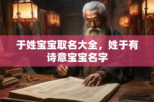 于姓宝宝取名大全,姓于有诗意宝宝名字 于姓宝宝取名大全,姓于有诗意宝宝名字