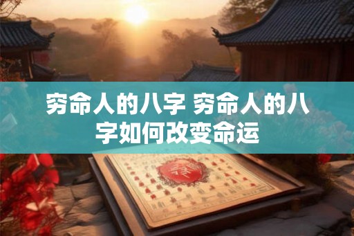 穷命人的八字 穷命人的八字如何改变命运