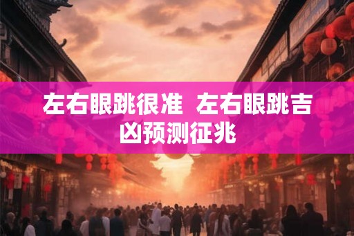 左右眼跳很准  左右眼跳吉凶预测征兆