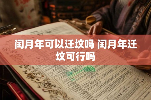 闰月年可以迁坟吗 闰月年迁坟可行吗