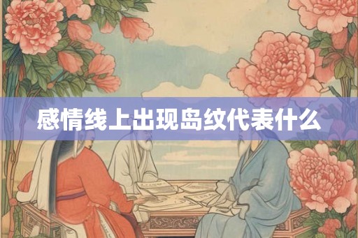 感情线上出现岛纹代表什么