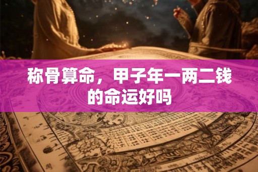 称骨算命，甲子年一两二钱的命运好吗