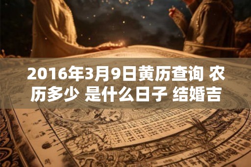 2016年3月9日黄历查询 农历多少 是什么日子 结婚吉时