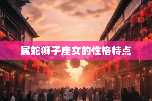属蛇狮子座女的性格特点