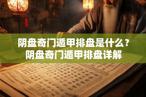 阴盘奇门遁甲排盘是什么？阴盘奇门遁甲排盘详解