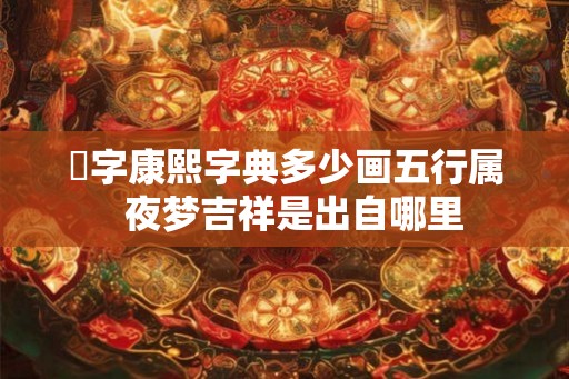 沶字康熙字典多少画五行属  夜梦吉祥是出自哪里