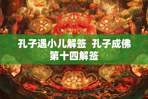 孔子遇小儿解签 孔子成佛第十四解签 孔子遇小儿解签 孔子成佛第十四解签