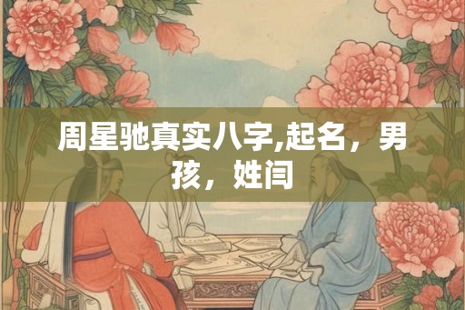 周星驰真实八字,起名,男孩,姓闫 周星驰真实八字,起名,男孩,姓闫