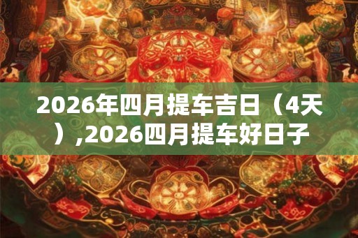 2026年四月提车吉日（4天）,2026四月提车好日子