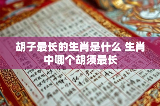 胡子最长的生肖是什么 生肖中哪个胡须最长