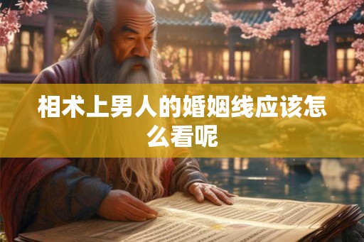 相术上男人的婚姻线应该怎么看呢