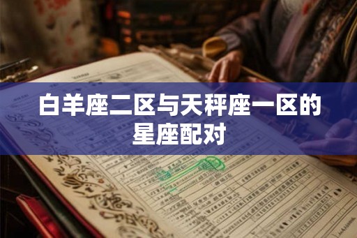 白羊座二区与天秤座一区的星座配对