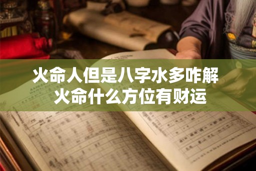 火命人但是八字水多咋解  火命什么方位有财运
