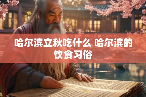哈尔滨立秋吃什么 哈尔滨的饮食习俗