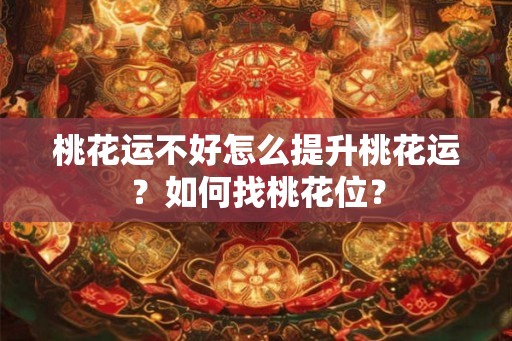 桃花运不好怎么提升桃花运？如何找桃花位？
