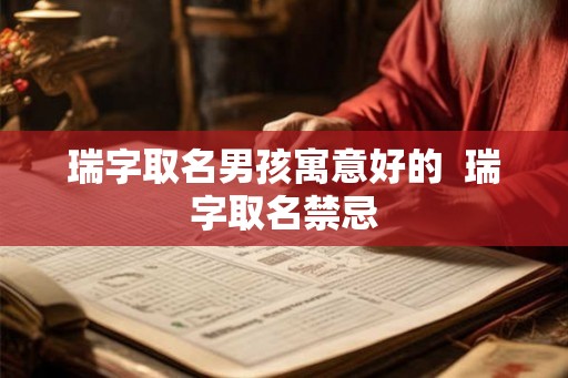瑞字取名男孩寓意好的 瑞字取名禁忌 瑞字取名男孩寓意好的 瑞字取名禁忌