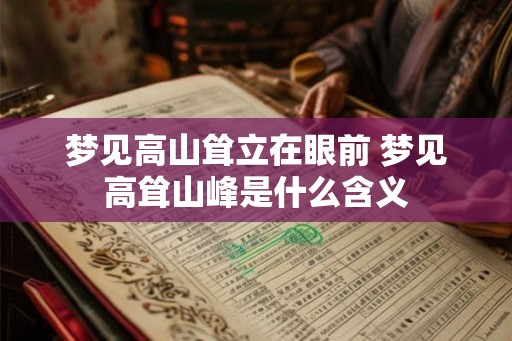 梦见高山耸立在眼前 梦见高耸山峰是什么含义