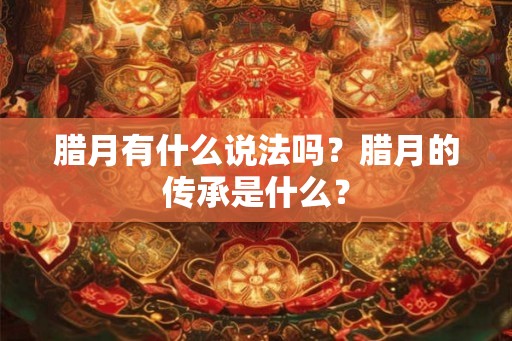 腊月有什么说法吗？腊月的传承是什么？