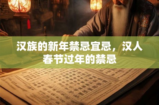 汉族的新年禁忌宜忌,汉人春节过年的禁忌 汉族的新年禁忌宜忌,汉人春节过年的禁忌