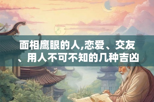 面相鹰眼的人,恋爱、交友、用人不可不知的几种吉凶面相