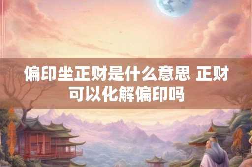 偏印坐正财是什么意思 正财可以化解偏印吗