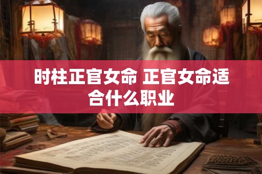 时柱正官女命 正官女命适合什么职业