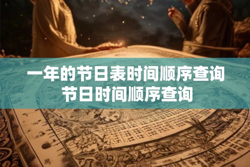 一年的节日表时间顺序查询 节日时间顺序查询