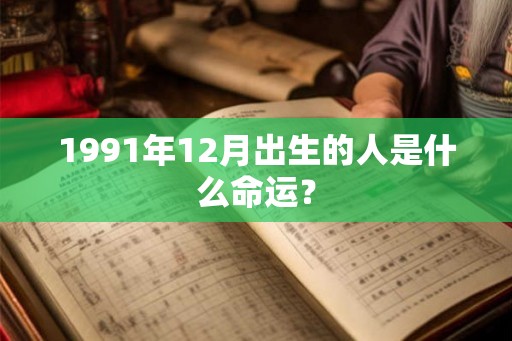 1991年12月出生的人是什么命运？