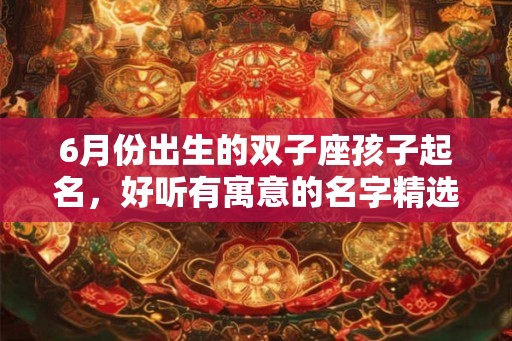 6月份出生的双子座孩子起名，好听有寓意的名字精选大全！