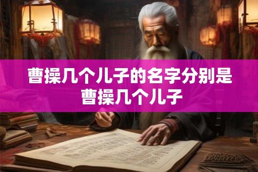 曹操几个儿子的名字分别是 曹操几个儿子