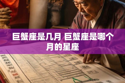 巨蟹座是几月 巨蟹座是哪个月的星座 巨蟹座是几月 巨蟹座是哪个月的星座