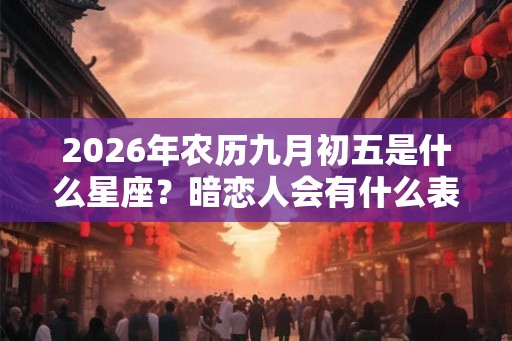 2026年农历九月初五是什么星座？暗恋人会有什么表现？