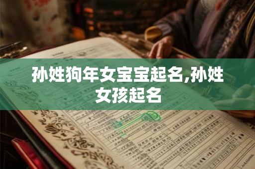 孙姓狗年女宝宝起名,孙姓女孩起名