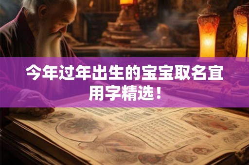 今年过年出生的宝宝取名宜用字精选! 今年过年出生的宝宝取名宜用字精选!