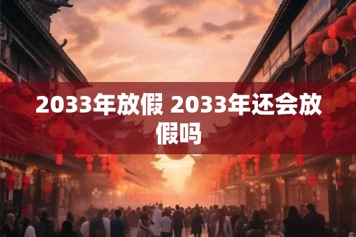 2033年放假 2033年还会放假吗