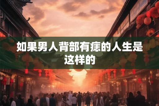 如果男人背部有痣的人生是这样的