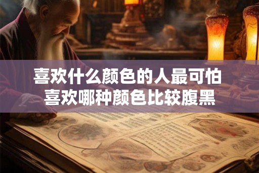 喜欢什么颜色的人最可怕 喜欢哪种颜色比较腹黑 喜欢什么颜色的人最可怕 喜欢哪种颜色比较腹黑